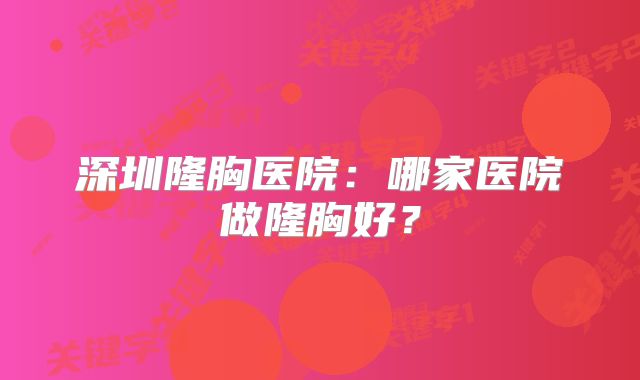 深圳隆胸医院：哪家医院做隆胸好？