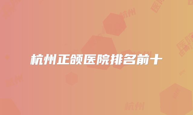 杭州正颌医院排名前十