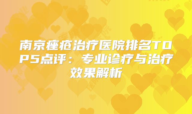 南京痤疮治疗医院排名TOP5点评：专业诊疗与治疗效果解析
