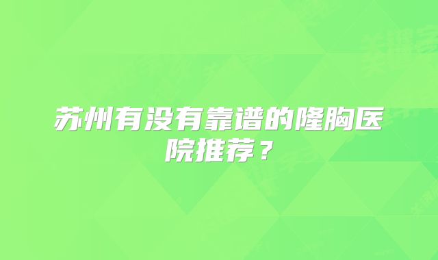 苏州有没有靠谱的隆胸医院推荐？