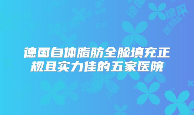 德国自体脂肪全脸填充正规且实力佳的五家医院