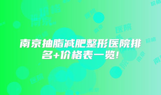 南京抽脂减肥整形医院排名+价格表一览!