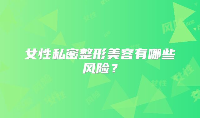 女性私密整形美容有哪些风险？