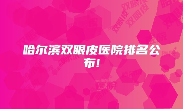 哈尔滨双眼皮医院排名公布!