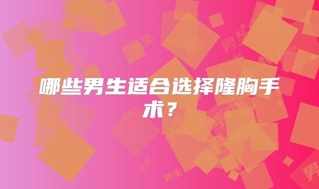 哪些男生适合选择隆胸手术？