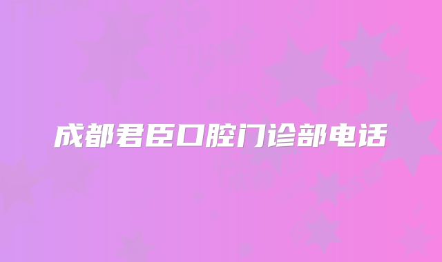 成都君臣口腔门诊部电话