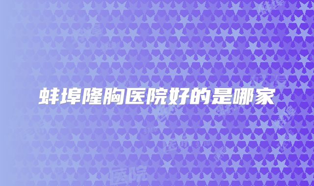 蚌埠隆胸医院好的是哪家