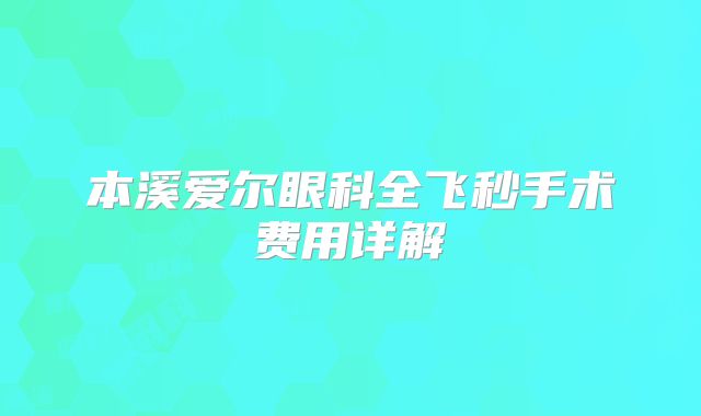 本溪爱尔眼科全飞秒手术费用详解