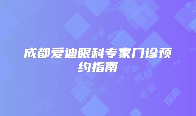 成都爱迪眼科专家门诊预约指南