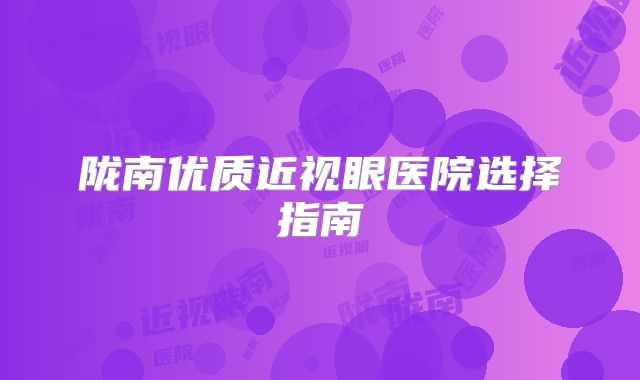 陇南优质近视眼医院选择指南