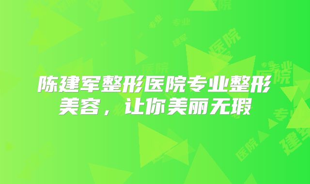 陈建军整形医院专业整形美容，让你美丽无瑕