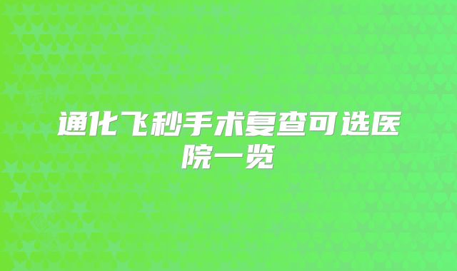 通化飞秒手术复查可选医院一览