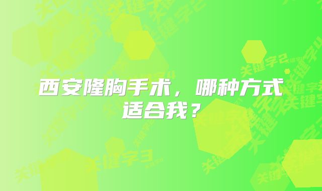 西安隆胸手术，哪种方式适合我？