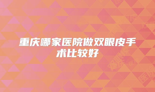 重庆哪家医院做双眼皮手术比较好