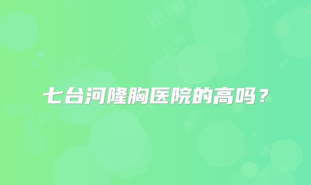 七台河隆胸医院的高吗？