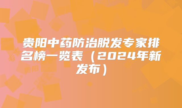贵阳中药防治脱发专家排名榜一览表（2024年新发布）