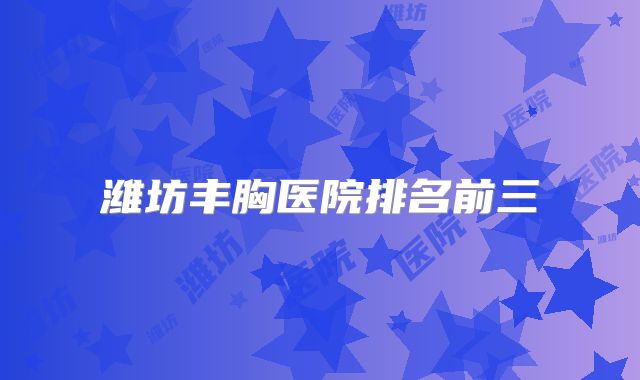 潍坊丰胸医院排名前三