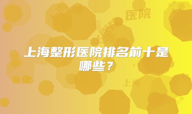 上海整形医院排名前十是哪些？