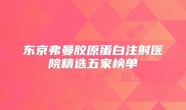 东京弗曼胶原蛋白注射医院精选五家榜单