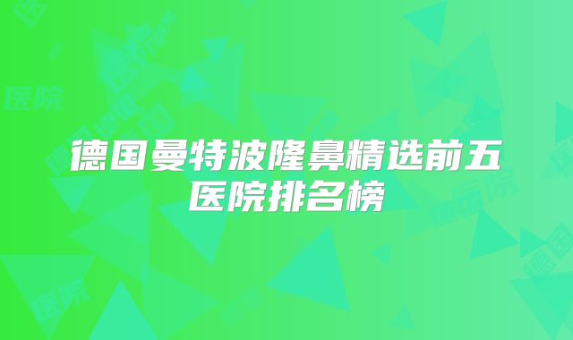 德国曼特波隆鼻精选前五医院排名榜