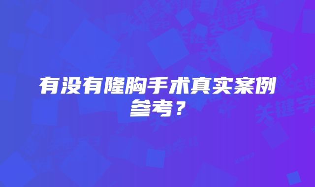 有没有隆胸手术真实案例参考？