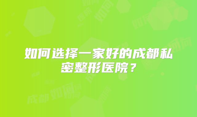 如何选择一家好的成都私密整形医院？