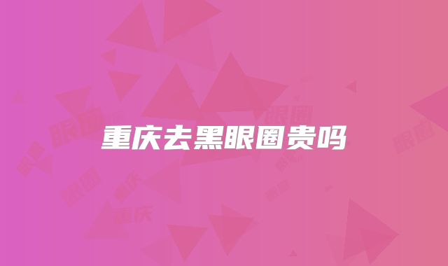 重庆去黑眼圈贵吗