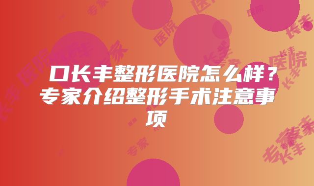 硚口长丰整形医院怎么样？专家介绍整形手术注意事项