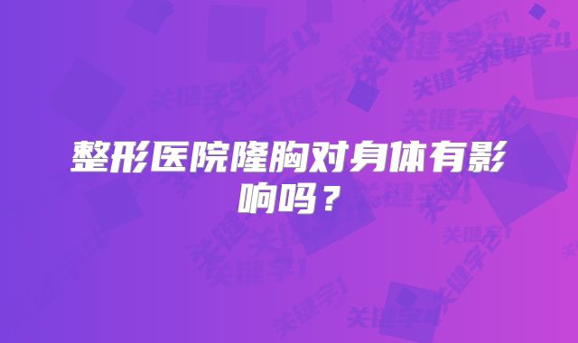 整形医院隆胸对身体有影响吗？