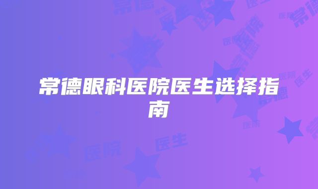 常德眼科医院医生选择指南