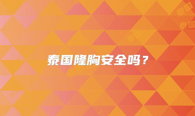 泰国隆胸安全吗？