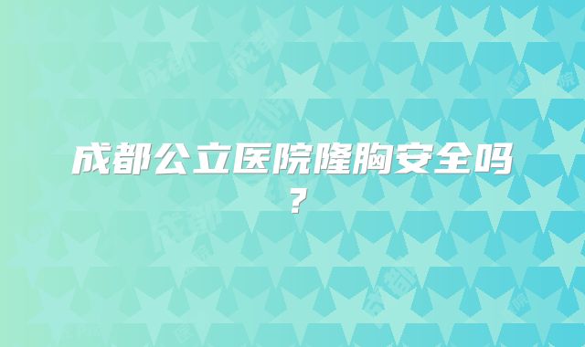 成都公立医院隆胸安全吗？