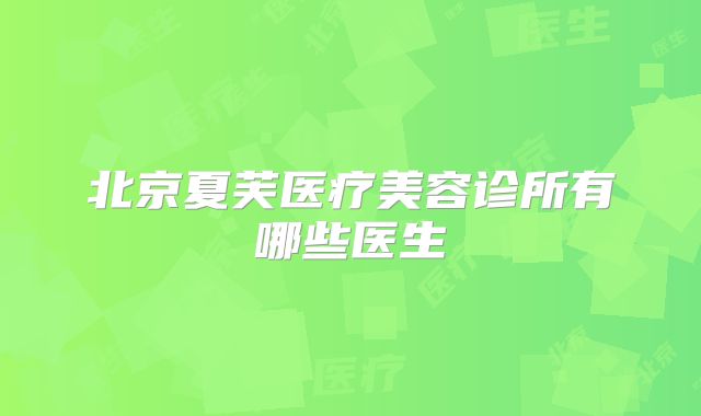 北京夏芙医疗美容诊所有哪些医生
