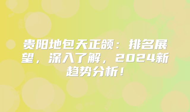 贵阳地包天正颌：排名展望，深入了解，2024新趋势分析！
