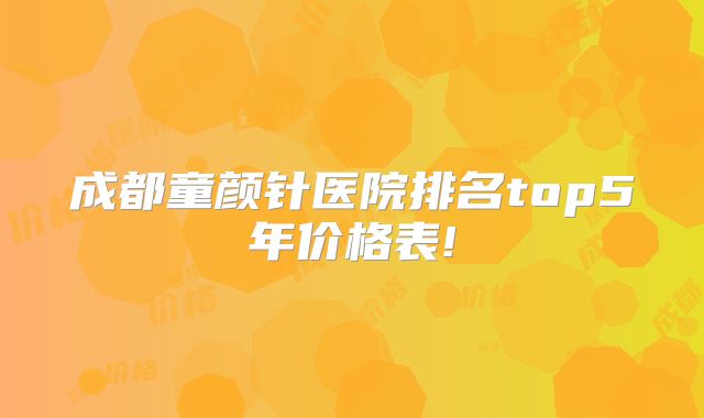 成都童颜针医院排名top5年价格表!