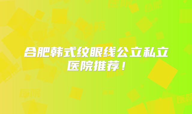 合肥韩式纹眼线公立私立医院推荐！