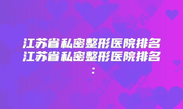 江苏省私密整形医院排名江苏省私密整形医院排名：
