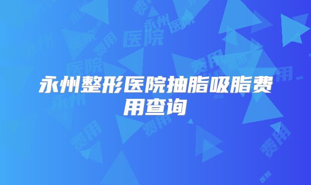 永州整形医院抽脂吸脂费用查询