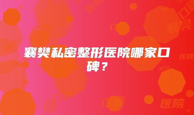 襄樊私密整形医院哪家口碑？