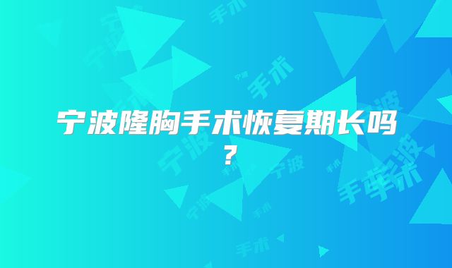 宁波隆胸手术恢复期长吗？
