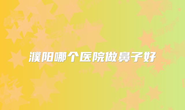 濮阳哪个医院做鼻子好