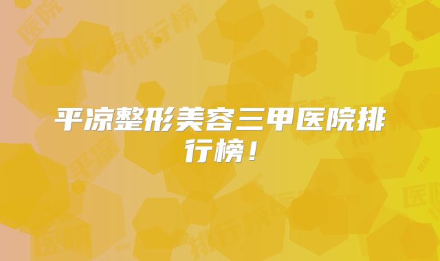 平凉整形美容三甲医院排行榜！