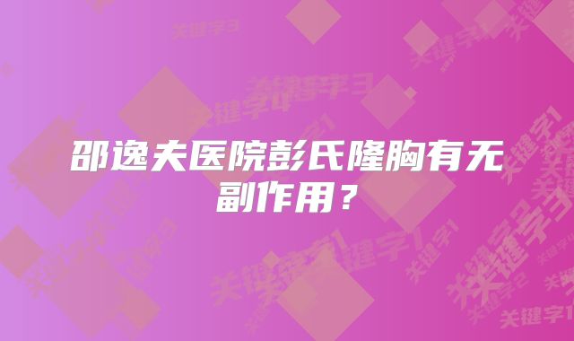 邵逸夫医院彭氏隆胸有无副作用？