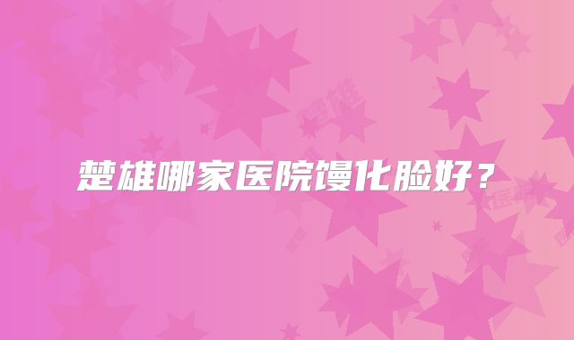 楚雄哪家医院馒化脸好？