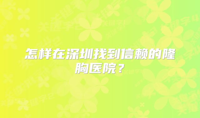 怎样在深圳找到信赖的隆胸医院？