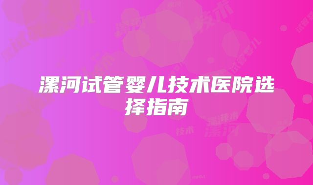 漯河试管婴儿技术医院选择指南
