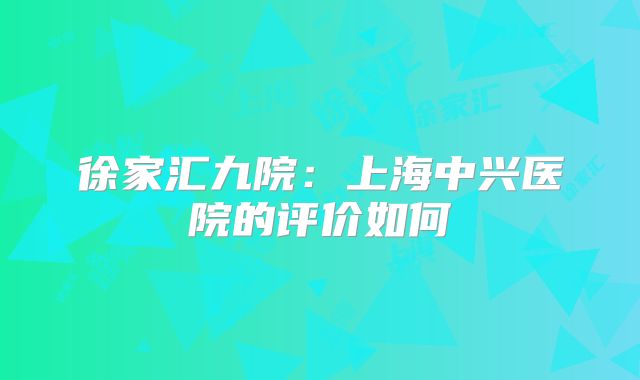 徐家汇九院：上海中兴医院的评价如何