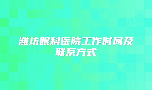 潍坊眼科医院工作时间及联系方式