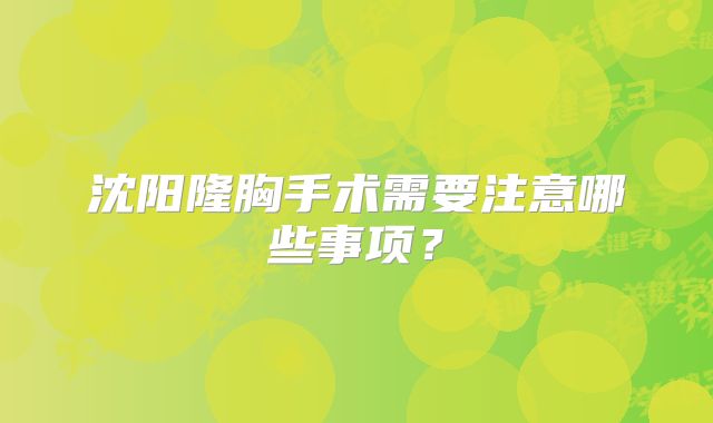 沈阳隆胸手术需要注意哪些事项？