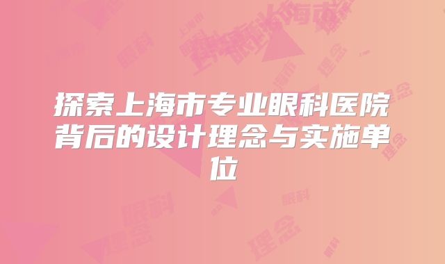 探索上海市专业眼科医院背后的设计理念与实施单位
